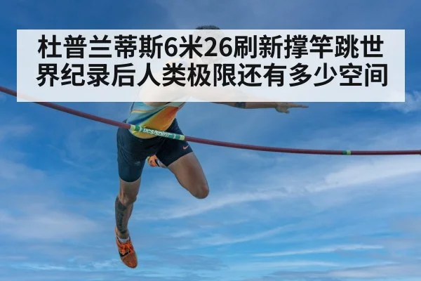 杜普兰蒂斯6米26刷新撑竿跳世界纪录后人类极限还有多少空间