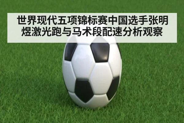 世界现代五项锦标赛中国选手张明煜激光跑与马术段配速分析观察