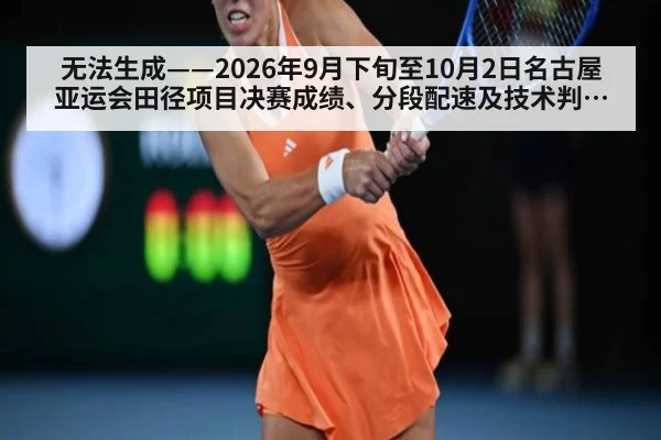 无法生成——2026年9月下旬至10月2日名古屋亚运会田径项目决赛成绩、分段配速及技术判罚无公开可核验来源（请求编号40-田径）