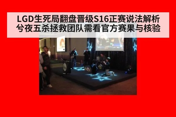LGD生死局翻盘晋级S16正赛说法解析 兮夜五杀拯救团队需看官方赛果与核验